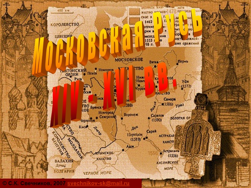 Московская Русь XIV - XVI вв. © С.К. Свечников, 2007 svechnikov-sk@mail.ru